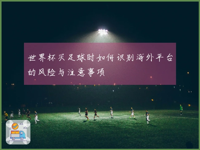世界杯买足球时如何识别海外平台的风险与注意事项