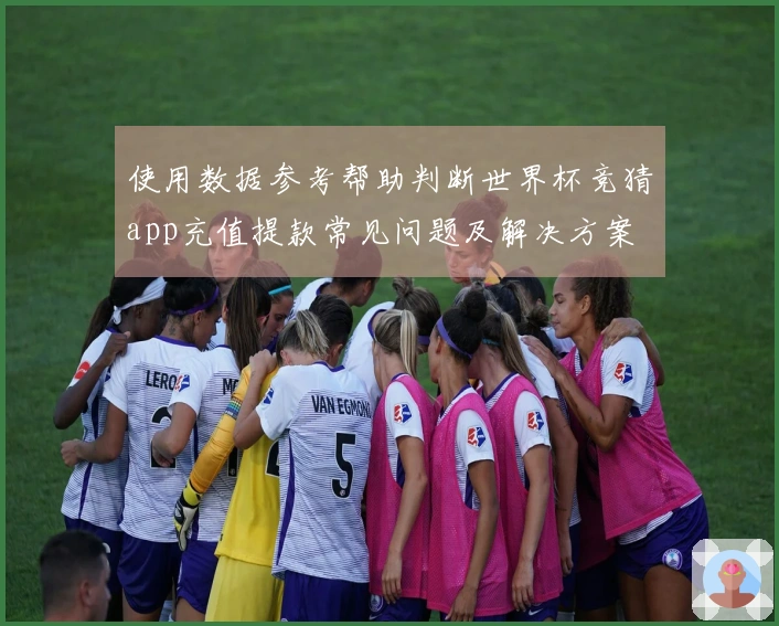使用数据参考帮助判断世界杯竞猜app充值提款常见问题及解决方案