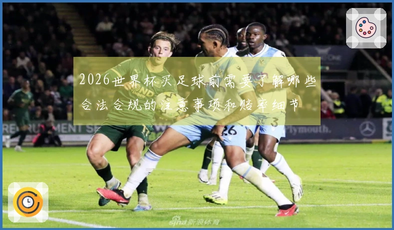 2026世界杯买足球前需要了解哪些合法合规的注意事项和赔率细节