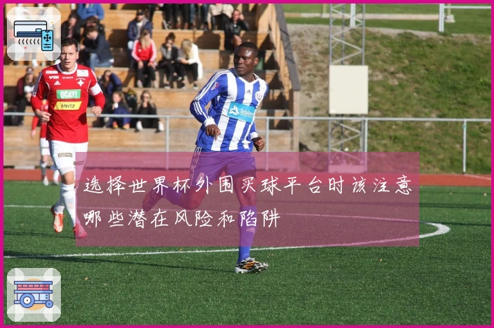 选择世界杯外围买球平台时该注意哪些潜在风险和陷阱