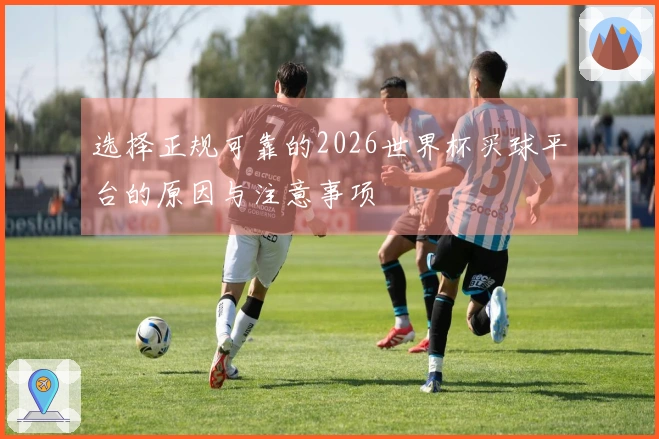 选择正规可靠的2026世界杯买球平台的原因与注意事项